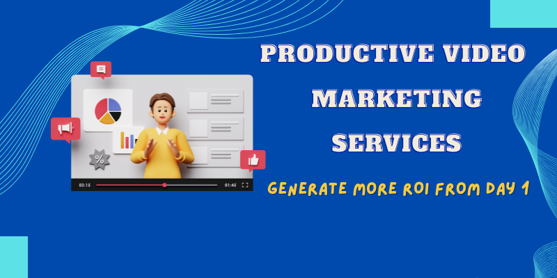 Productive Video Marketing Services: Generate More ROI from day 1