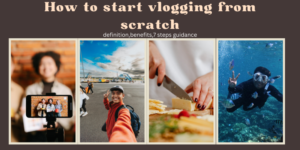 How to start vlogging from scratch: definition,benefits,7 steps guidance
