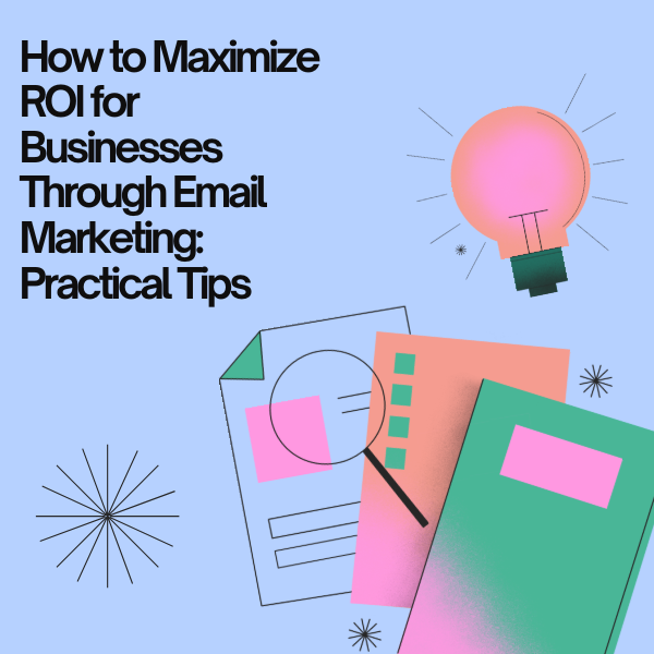 How to Maximize ROI for Businesses Through Email Marketing: Practical Tips